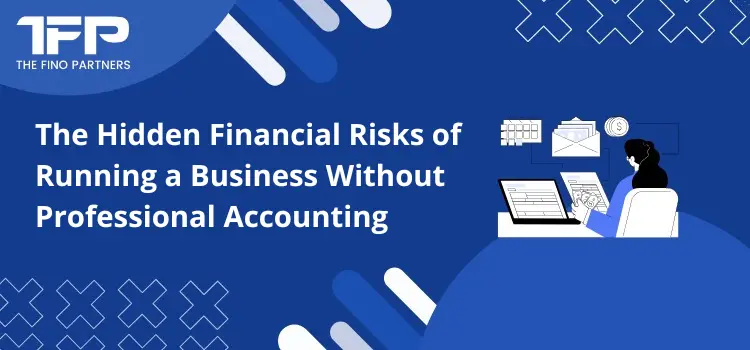 The Hidden Financial Risks of Running a Business Without Professional Accounting