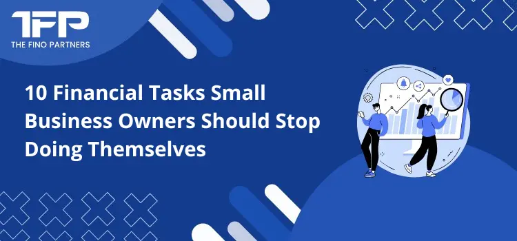 10 Financial Tasks Small Business Owners Should Stop Doing Themselves