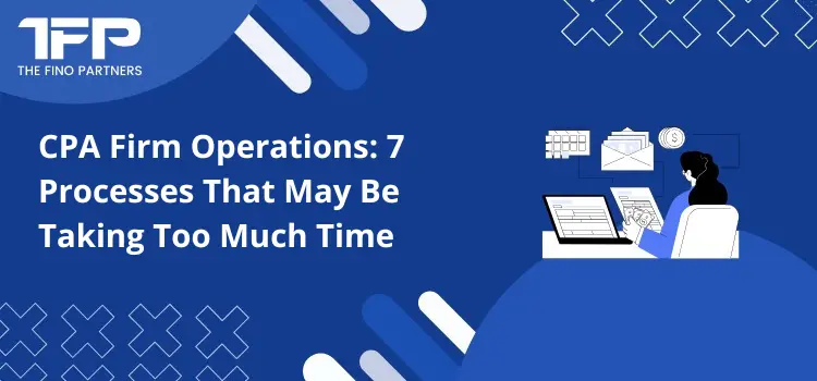 CPA Firm Operations: 7 Processes That May Be Taking Too Much Time
