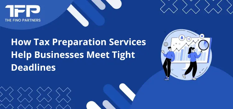 How Tax Preparation Services Help Businesses Meet Tight Deadlines