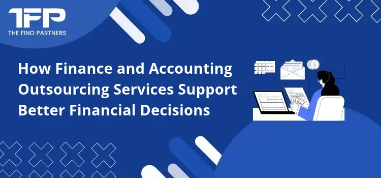 How Finance and Accounting Outsourcing Services Support Better Financial Decisions