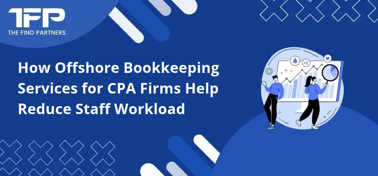 How Offshore Bookkeeping Services for CPA Firms Help Reduce Staff Workload